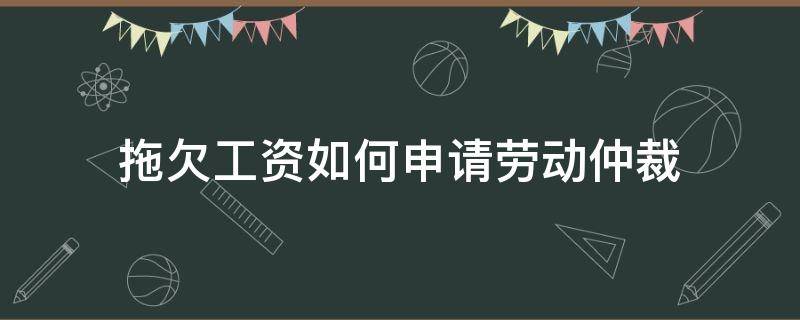 拖欠工资如何申请劳动仲裁（公司拖欠工资如何申请劳动仲裁）