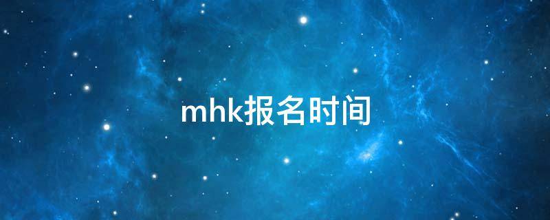 mhk报名时间 mhk报名时间下半年