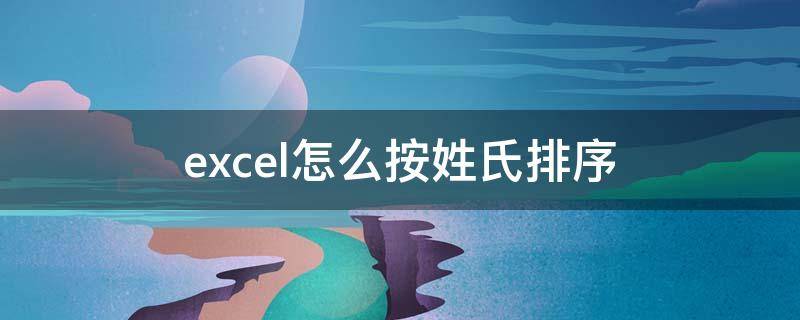 excel怎么按姓氏排序 excel里面怎么按姓氏排序