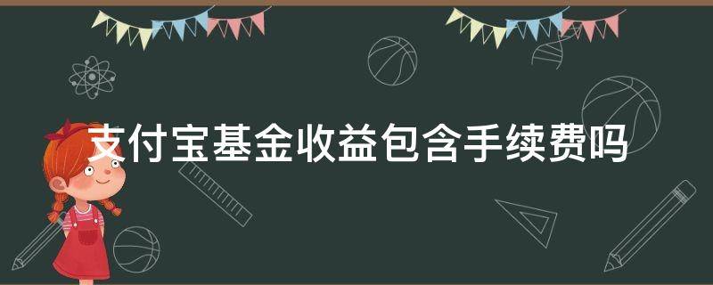 支付宝基金收益包含手续费吗（支付宝基金收益算手续费吗）