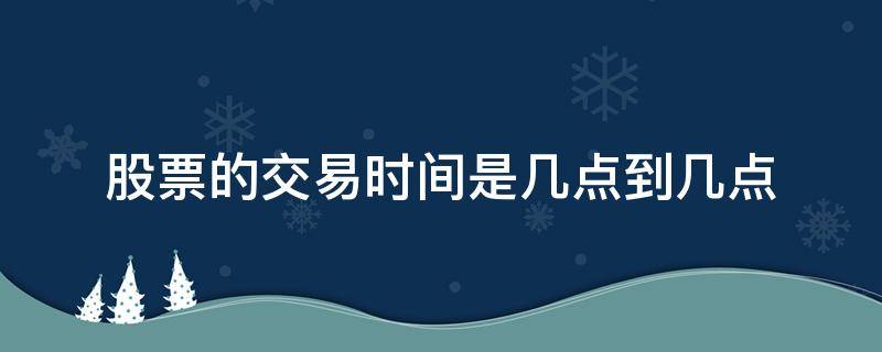 股票的交易时间是几点到几点（股市交易是几点到几点）