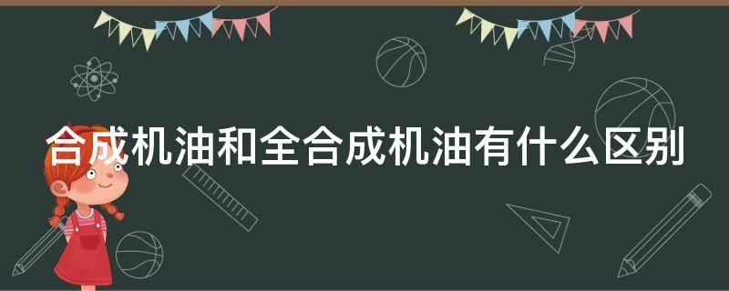 合成机油和全合成机油有什么区别（合成机油和全合成机油有区别吗）