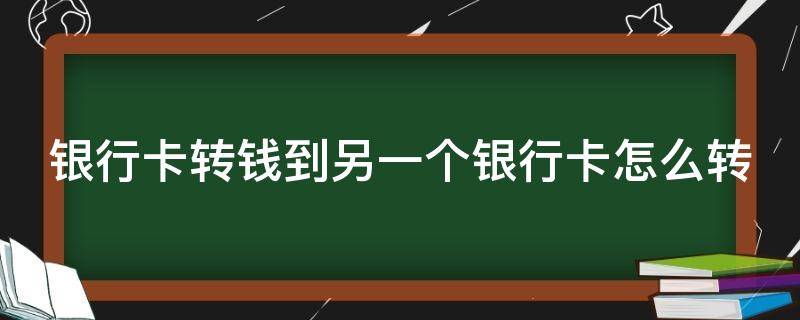 银行卡转钱到另一个银行卡怎么转 银行卡转钱到另一个银行卡怎么转的