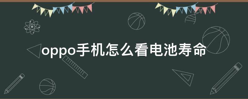 oppo手机怎么看电池寿命 oppo手机怎么看电池寿命多少正常