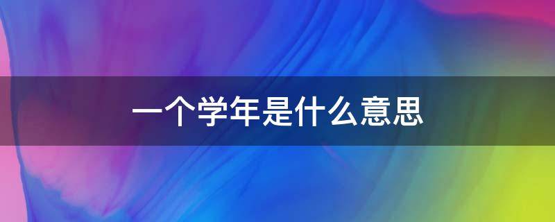 一个学年是什么意思 什么叫一个学年