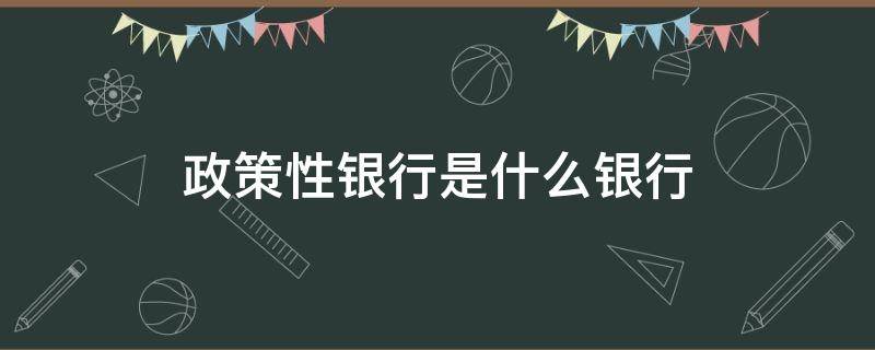 政策性银行是什么银行（政策性银行是什么银行?跟常见的银行有什么区别?）