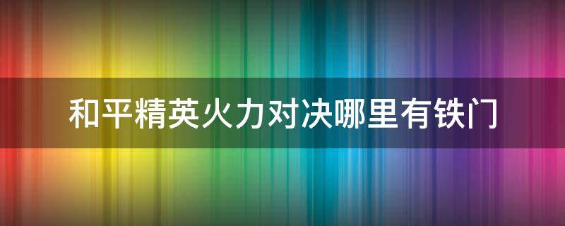 和平精英火力对决哪里有铁门 和平精英火力对决在哪里有铁门