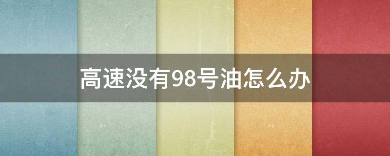 高速没有98号油怎么办 高速上没98号油怎么办