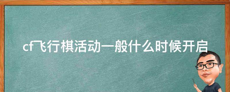 cf飞行棋活动一般什么时候开启 cf飞行棋活动什么时候结束