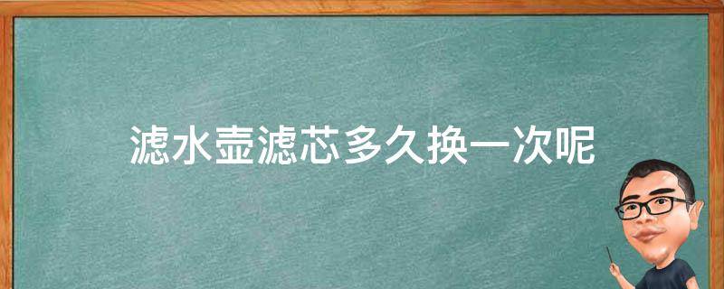 滤水壶滤芯多久换一次呢 滤水壶的滤芯多久换一次