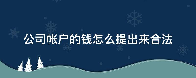 公司帐户的钱怎么提出来合法（企业的钱进公司账户怎么提出来）