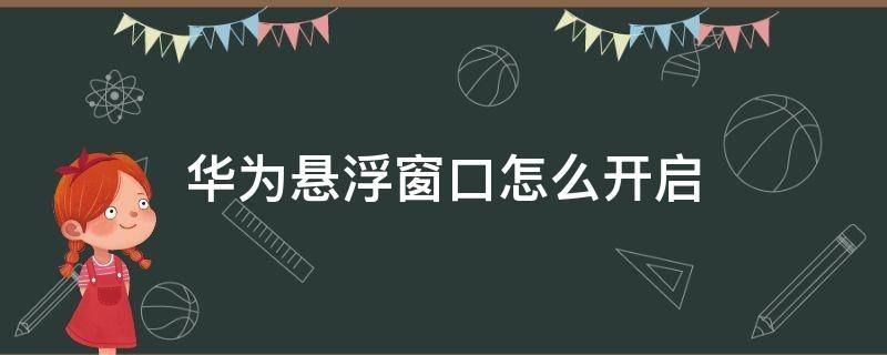 华为悬浮窗口怎么开启（如何打开华为悬浮窗口）