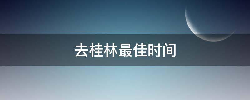 去桂林最佳时间 去桂林的最好时间