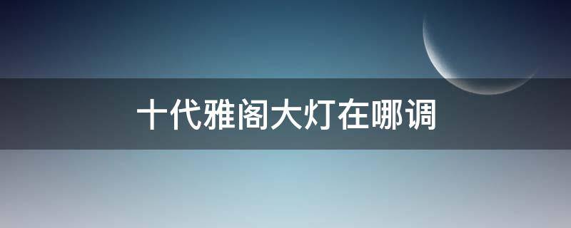 十代雅阁大灯在哪调 十代雅阁大灯怎么调