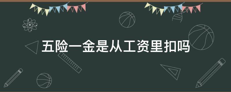 五险一金是从工资里扣吗（公务员的五险一金是从工资里扣吗）