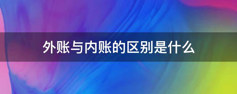 外账与内账的区别是什么 内账和外账的区别是什么