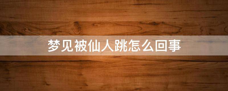 梦见被仙人跳怎么回事 梦见遇到仙人跳什么预兆