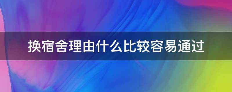 换宿舍理由什么比较容易通过（换宿舍理由什么比较容易通过初中）