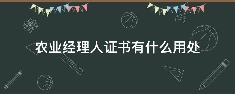 农业经理人证书有什么用处（农业经理人三级证的用途）