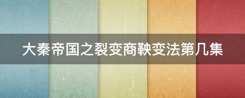 大秦帝国之裂变商鞅变法第几集（大秦帝国之裂变商鞅变法第几集死的）