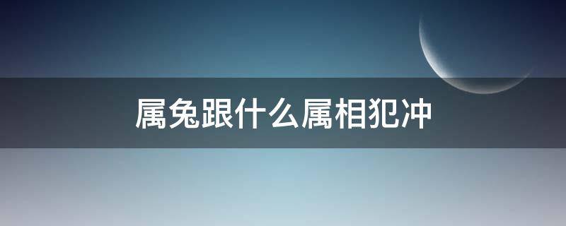 属兔跟什么属相犯冲（属兔的犯冲属相）