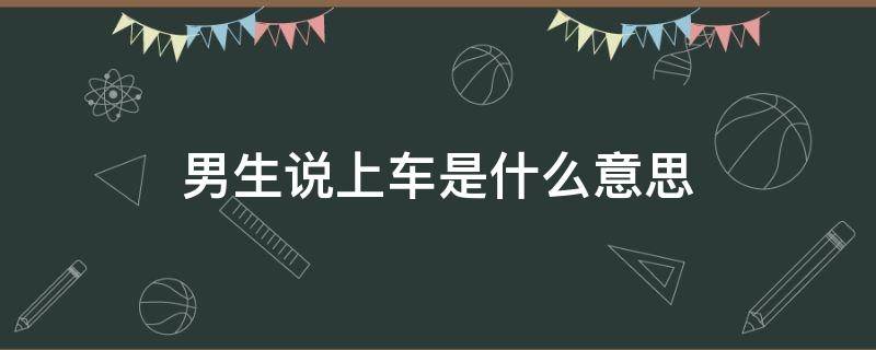 男生说上车是什么意思（男生对女生说上车是什么意思）