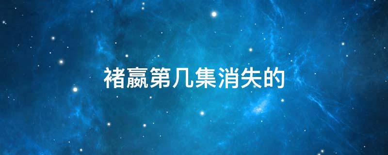 褚嬴第几集消失的 褚嬴在第几集消失