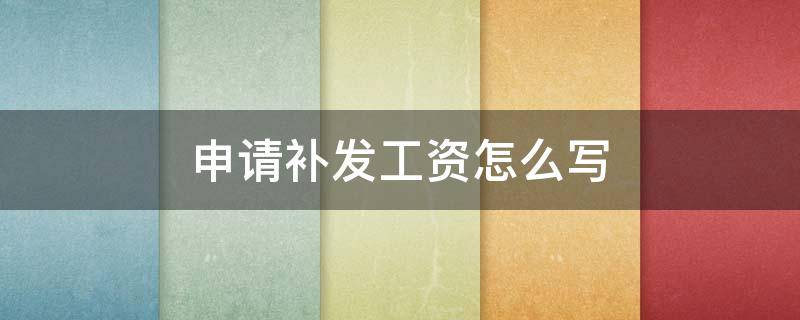 申请补发工资怎么写 补发工资的申请怎么写