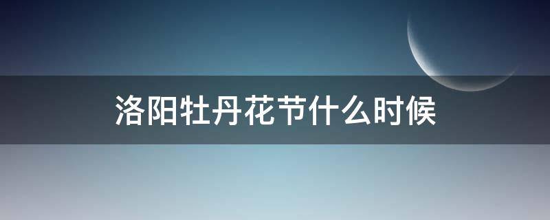 洛阳牡丹花节什么时候（洛阳牡丹节在几月份）