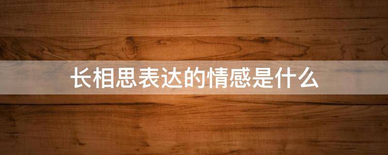 长相思表达的情感是什么（长相思表达了怎样的情感）