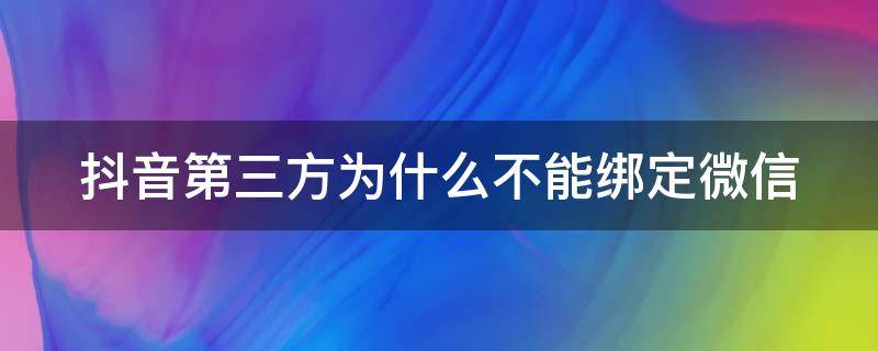 抖音第三方为什么不能绑定微信（抖音第三方为什么不能绑定微信支付）