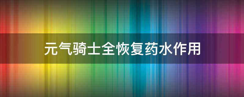 元气骑士全恢复药水作用 元气骑士所有药水