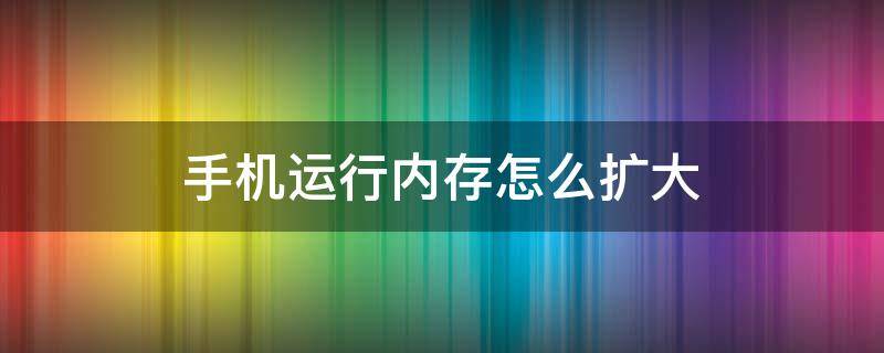 手机运行内存怎么扩大（vivo手机运行内存怎么扩大）
