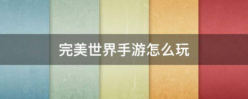 完美世界手游怎么玩 完美世界手游怎么玩不花钱