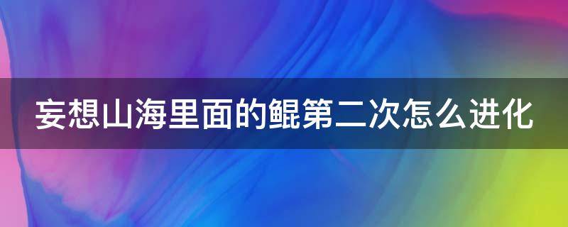 妄想山海里面的鲲第二次怎么进化 妄想山海鲲第二次怎么进化?
