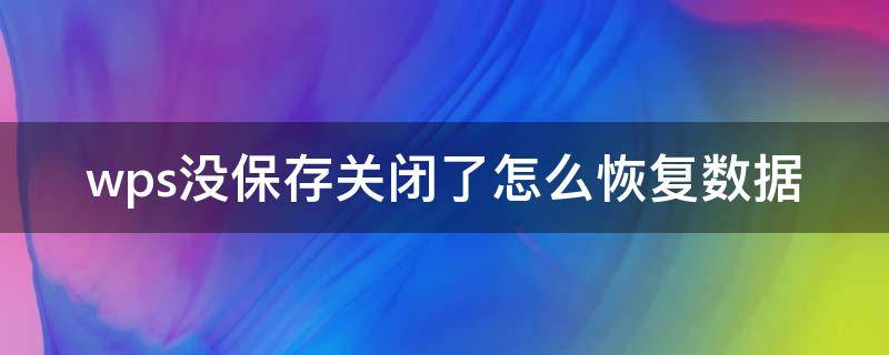 wps没保存关闭了怎么恢复数据 word没保存关闭了怎么恢复数据