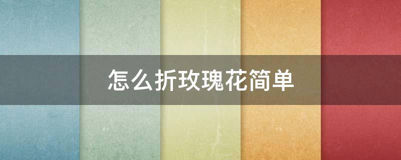 怎么折玫瑰花简单 怎么折玫瑰花简单又好看卫生纸