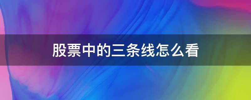 股票中的三条线怎么看 股票三条线是什么线