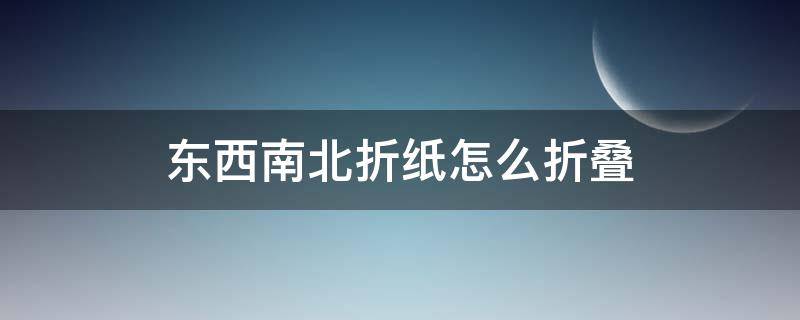 东西南北折纸怎么折叠 怎样叠东南西北折纸
