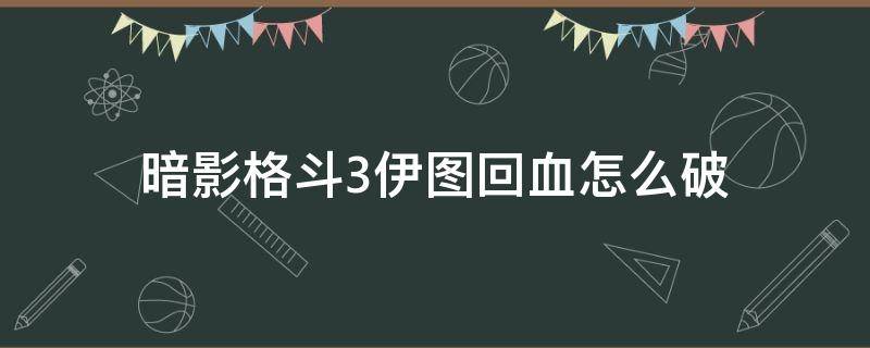 暗影格斗3伊图回血怎么破 暗影格斗3怎么打断伊图的回血