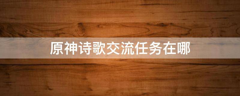 原神诗歌交流任务在哪（原神诗歌交流任务攻略）