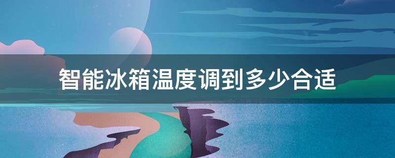 智能冰箱温度调到多少合适 新飞智能冰箱温度调到多少合适