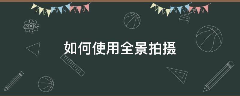 如何使用全景拍摄（怎样使用全景拍摄）