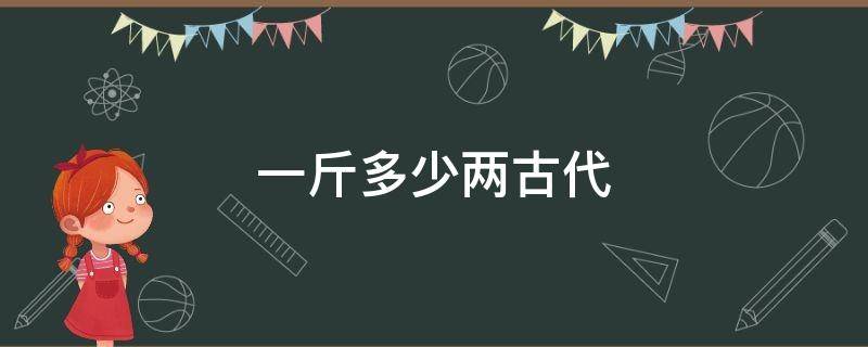 一斤多少两古代 古代一斤是多少两一两是多少钱