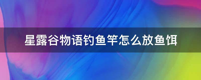 星露谷物语钓鱼竿怎么放鱼饵 星露谷物语如何在鱼竿上放鱼饵