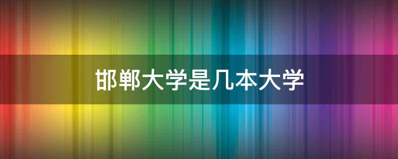 邯郸大学是几本大学 河北邯郸大学是几本大学