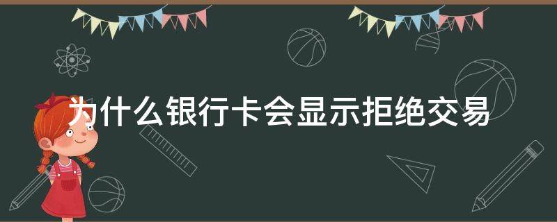 为什么银行卡会显示拒绝交易（为什么银行卡会显示拒绝交易微信）