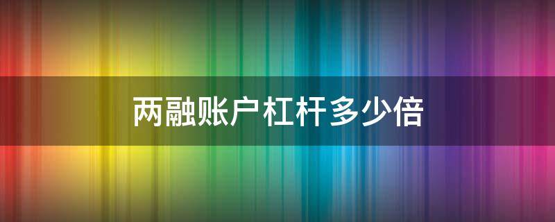 两融账户杠杆多少倍 两融杠杆比例