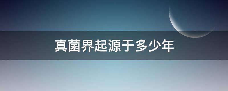 真菌界起源于多少年（真菌的发展史）