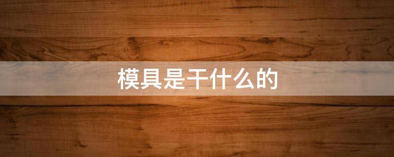 模具是干什么的（数控模具是干什么的）